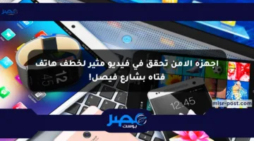 أجهزة الأمن تحقق في فيديو مثير لخطف هاتف فتاة بشارع فيصل!